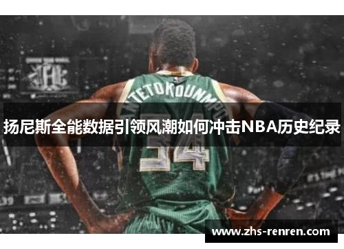 扬尼斯全能数据引领风潮如何冲击NBA历史纪录