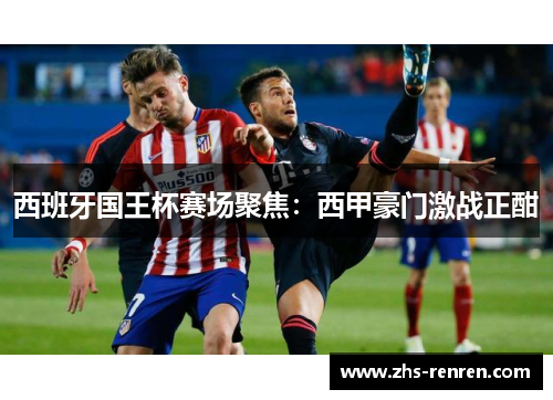 西班牙国王杯赛场聚焦：西甲豪门激战正酣