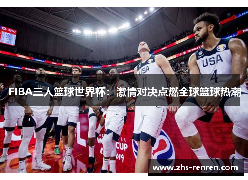 FIBA三人篮球世界杯：激情对决点燃全球篮球热潮
