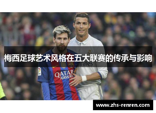 梅西足球艺术风格在五大联赛的传承与影响
