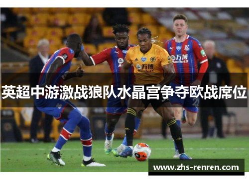 英超中游激战狼队水晶宫争夺欧战席位