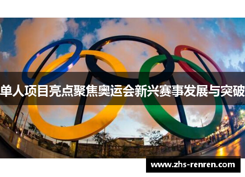 单人项目亮点聚焦奥运会新兴赛事发展与突破