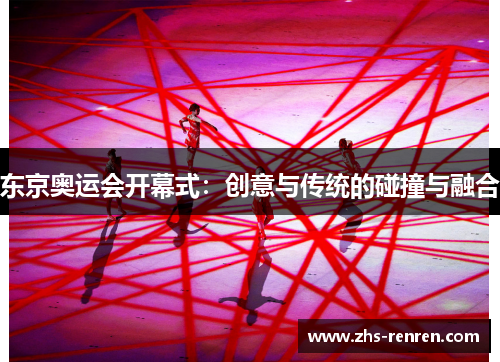 东京奥运会开幕式：创意与传统的碰撞与融合