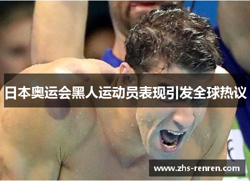 日本奥运会黑人运动员表现引发全球热议